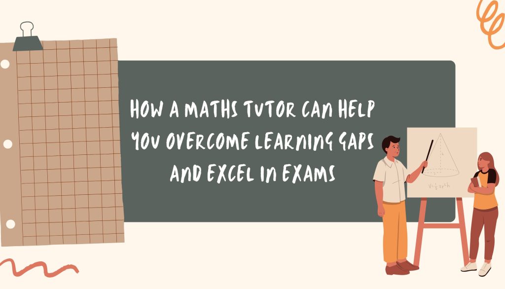 How a Maths Tutor Can Help You Overcome Learning Gaps and Excel in Exams